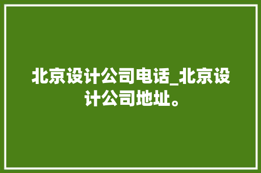 北京设计公司电话_北京设计公司地址。 北京设计公司电话_北京设计公司地址。 网站建设公司