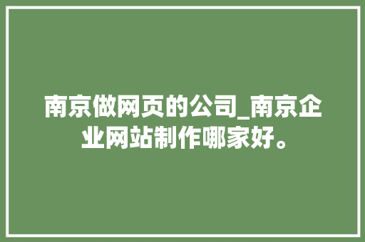 南京做网页的公司_南京企业网站制作哪家好。 南京做网页的公司_南京企业网站制作哪家好。 网站建设公司