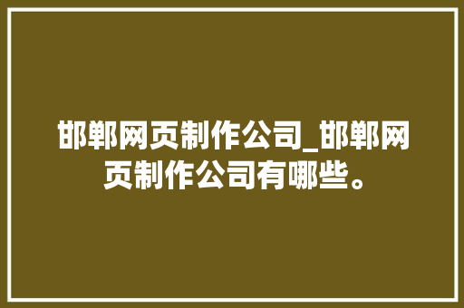邯郸网页制作公司_邯郸网页制作公司有哪些。 邯郸网页制作公司_邯郸网页制作公司有哪些。 网站建设公司