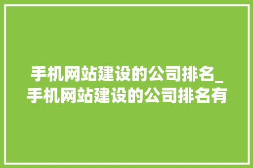 手机网站建设的公司排名_手机网站建设的公司排名有哪些。 手机网站建设的公司排名_手机网站建设的公司排名有哪些。 网站建设公司