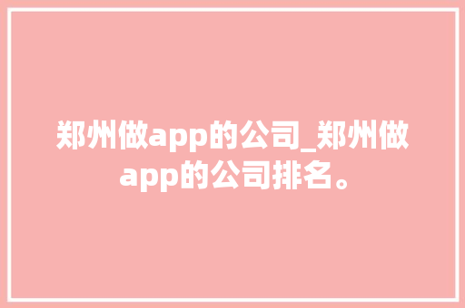 郑州做app的公司_郑州做app的公司排名。 郑州做app的公司_郑州做app的公司排名。 网站建设公司
