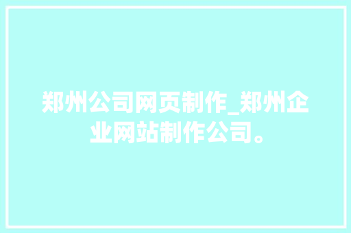 郑州公司网页制作_郑州企业网站制作公司。 郑州公司网页制作_郑州企业网站制作公司。 网站建设公司