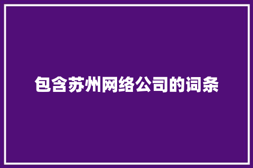 包含苏州网络公司的词条 包含苏州网络公司的词条 网站建设公司