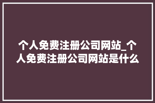 个人免费注册公司网站_个人免费注册公司网站是什么。