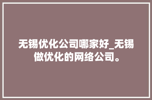 无锡优化公司哪家好_无锡做优化的网络公司。 无锡优化公司哪家好_无锡做优化的网络公司。 网站建设公司