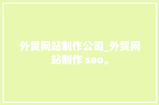 外贸网站制作公司_外贸网站制作 seo。 外贸网站制作公司_外贸网站制作 seo。 网站建设公司
