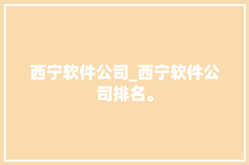 西宁软件公司_西宁软件公司排名。 西宁软件公司_西宁软件公司排名。 网站建设公司