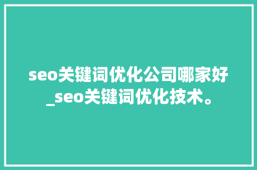 seo关键词优化公司哪家好_seo关键词优化技术。 seo关键词优化公司哪家好_seo关键词优化技术。 网站建设公司