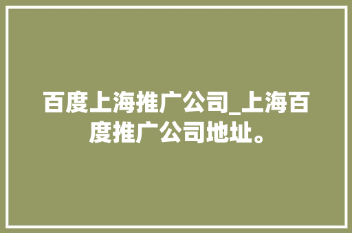 百度上海推广公司_上海百度推广公司地址。 百度上海推广公司_上海百度推广公司地址。 网站建设公司