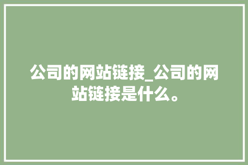 公司的网站链接_公司的网站链接是什么。 公司的网站链接_公司的网站链接是什么。 网站建设公司