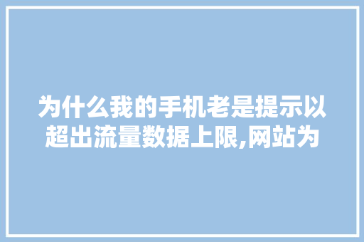 为什么我的手机老是提示以超出流量数据上限,网站为什么会流量超标呢。 为什么我的手机老是提示以超出流量数据上限,网站为什么会流量超标呢。 百度SEO