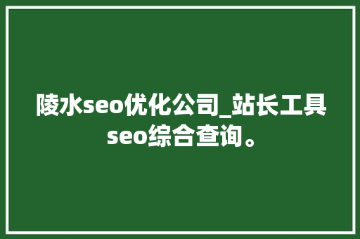 陵水seo优化公司_站长工具seo综合查询。 陵水seo优化公司_站长工具seo综合查询。 网站建设公司