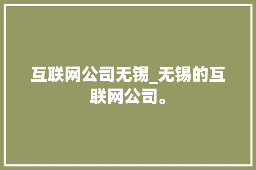 互联网公司无锡_无锡的互联网公司。 互联网公司无锡_无锡的互联网公司。 网站建设公司