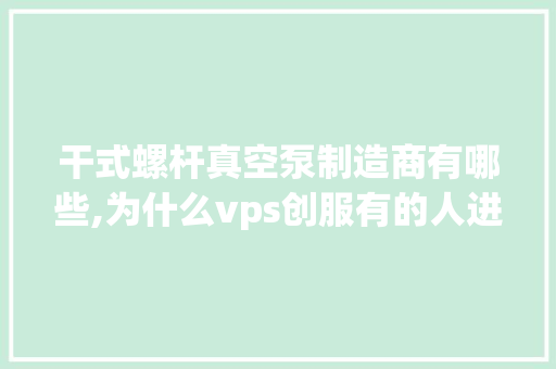 干式螺杆真空泵制造商有哪些,为什么vps创服有的人进不去游戏。 干式螺杆真空泵制造商有哪些,为什么vps创服有的人进不去游戏。 百度SEO