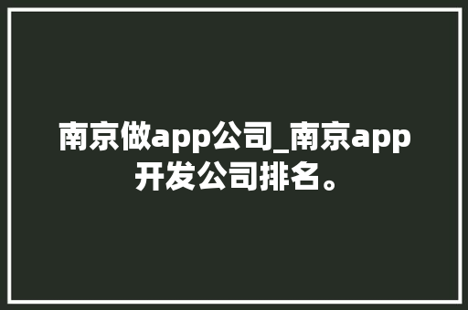 南京做app公司_南京app开发公司排名。 南京做app公司_南京app开发公司排名。 网站建设公司