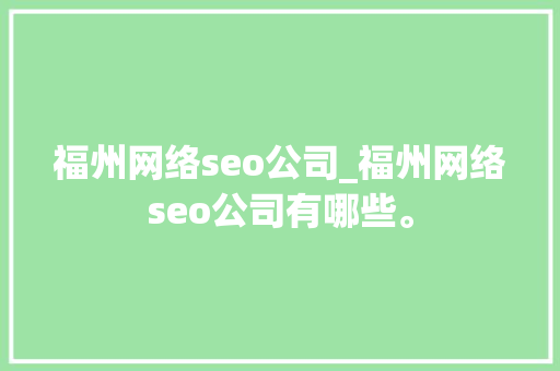 福州网络seo公司_福州网络seo公司有哪些。 福州网络seo公司_福州网络seo公司有哪些。 网站建设公司