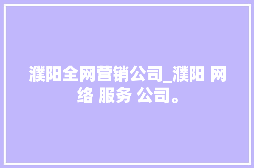 濮阳全网营销公司_濮阳 网络 服务 公司。