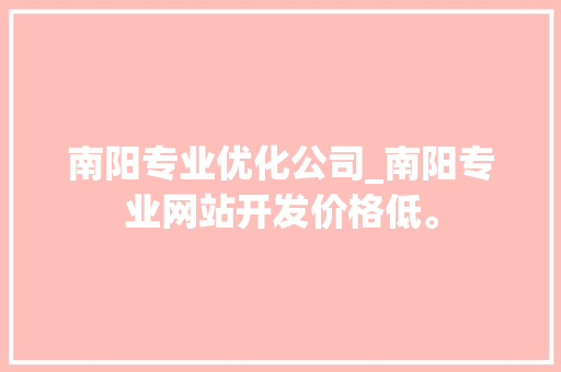南阳专业优化公司_南阳专业网站开发价格低。 南阳专业优化公司_南阳专业网站开发价格低。 网站建设公司