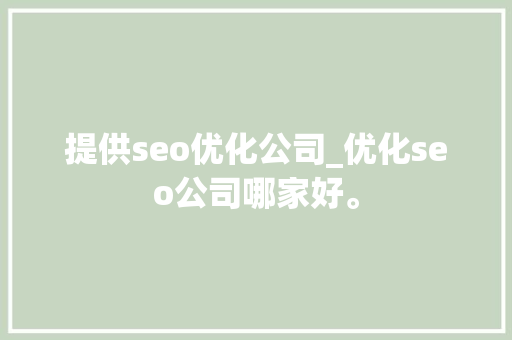 提供seo优化公司_优化seo公司哪家好。 提供seo优化公司_优化seo公司哪家好。 网站建设公司