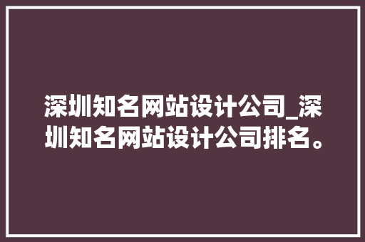 深圳知名网站设计公司_深圳知名网站设计公司排名。 深圳知名网站设计公司_深圳知名网站设计公司排名。 网站建设公司