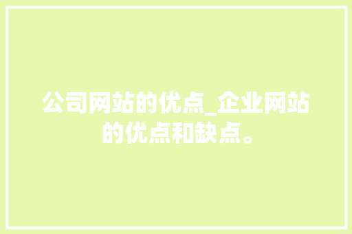 公司网站的优点_企业网站的优点和缺点。 公司网站的优点_企业网站的优点和缺点。 网站建设公司