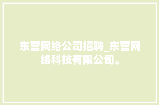 东营网络公司招聘_东营网络科技有限公司。 东营网络公司招聘_东营网络科技有限公司。 网站建设公司