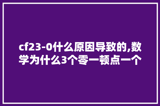 cf23-0什么原因导致的,数学为什么3个零一顿点一个零。 cf23-0什么原因导致的,数学为什么3个零一顿点一个零。 搜狗SEO