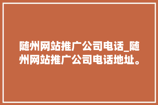 随州网站推广公司电话_随州网站推广公司电话地址。 随州网站推广公司电话_随州网站推广公司电话地址。 网站建设公司
