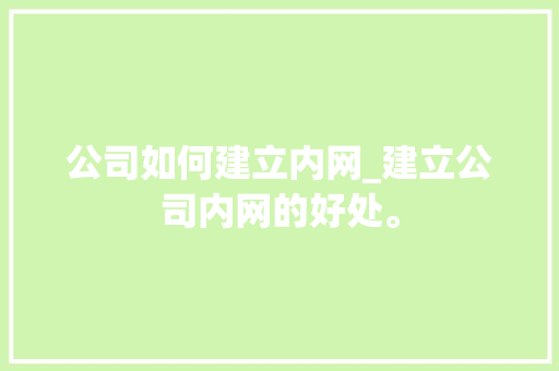 公司如何建立内网_建立公司内网的好处。 公司如何建立内网_建立公司内网的好处。 网站建设公司