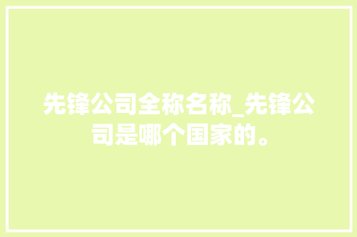 先锋公司全称名称_先锋公司是哪个国家的。 先锋公司全称名称_先锋公司是哪个国家的。 网站建设公司