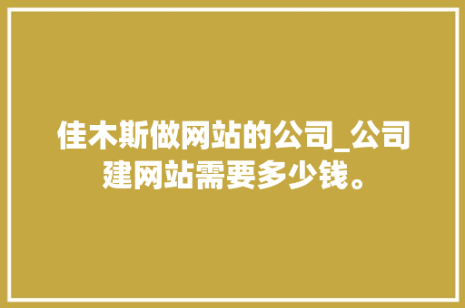 佳木斯做网站的公司_公司建网站需要多少钱。 佳木斯做网站的公司_公司建网站需要多少钱。 网站建设公司