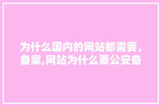 为什么国内的网站都需要，备案,网站为什么要公安备案呢。 为什么国内的网站都需要，备案,网站为什么要公安备案呢。 百度SEO