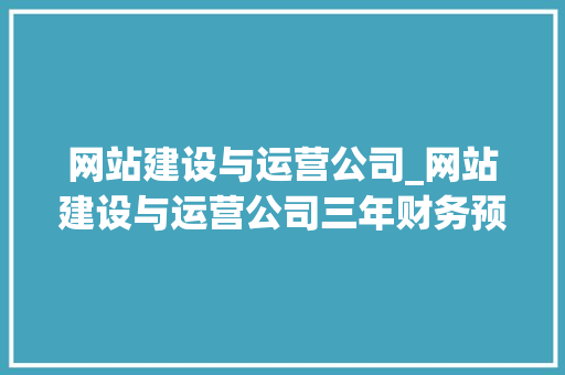 网站建设与运营公司_网站建设与运营公司三年财务预算。 网站建设公司 网站建设与运营公司_网站建设与运营公司三年财务预算。 网站建设与运营公司_网站建设与运营公司三年财务预算。 网站建设公司