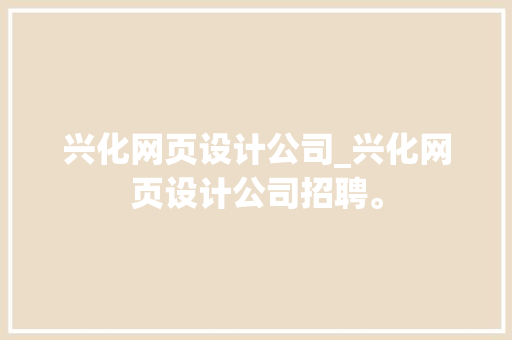 兴化网页设计公司_兴化网页设计公司招聘。
