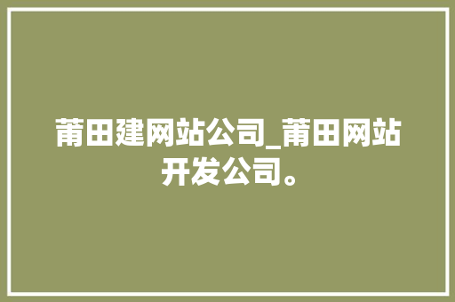 莆田建网站公司_莆田网站开发公司。 莆田建网站公司_莆田网站开发公司。 网站建设公司