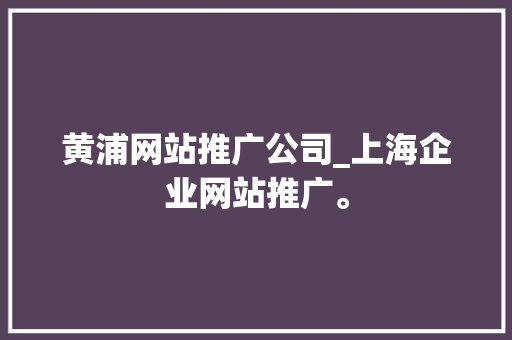 黄浦网站推广公司_上海企业网站推广。 黄浦网站推广公司_上海企业网站推广。 网站建设公司