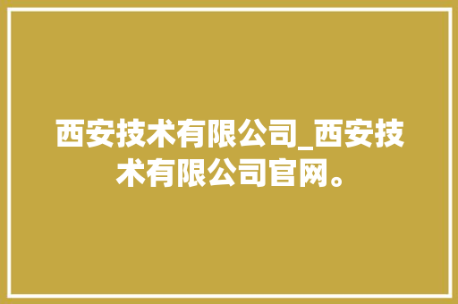 西安技术有限公司_西安技术有限公司官网。 西安技术有限公司_西安技术有限公司官网。 网站建设公司