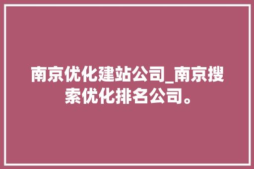 南京优化建站公司_南京搜索优化排名公司。 南京优化建站公司_南京搜索优化排名公司。 网站建设公司
