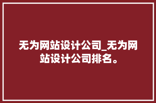 无为网站设计公司_无为网站设计公司排名。 无为网站设计公司_无为网站设计公司排名。 网站建设公司
