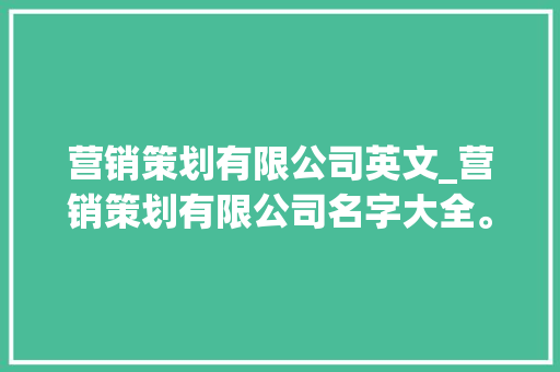 营销策划有限公司英文_营销策划有限公司名字大全。 营销策划有限公司英文_营销策划有限公司名字大全。 网站建设公司