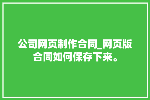 公司网页制作合同_网页版合同如何保存下来。 公司网页制作合同_网页版合同如何保存下来。 网站建设公司