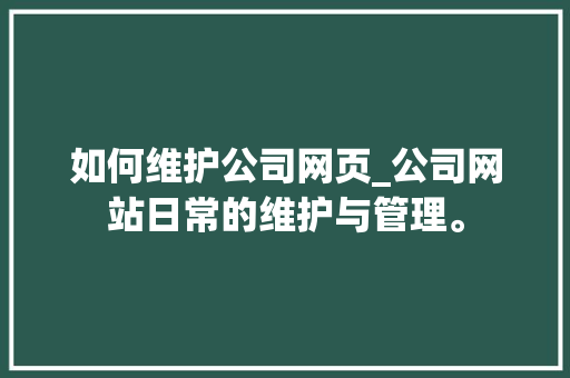 如何维护公司网页_公司网站日常的维护与管理。 网站建设公司 如何维护公司网页_公司网站日常的维护与管理。 如何维护公司网页_公司网站日常的维护与管理。 网站建设公司