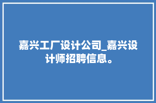 嘉兴工厂设计公司_嘉兴设计师招聘信息。 嘉兴工厂设计公司_嘉兴设计师招聘信息。 网站建设公司