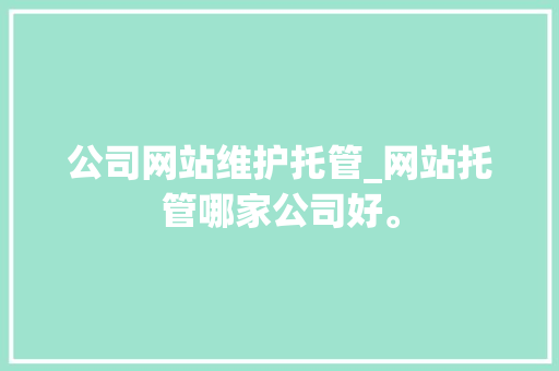 公司网站维护托管_网站托管哪家公司好。 公司网站维护托管_网站托管哪家公司好。 网站建设公司