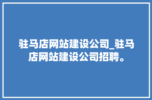 驻马店网站建设公司_驻马店网站建设公司招聘。 驻马店网站建设公司_驻马店网站建设公司招聘。 网站建设公司