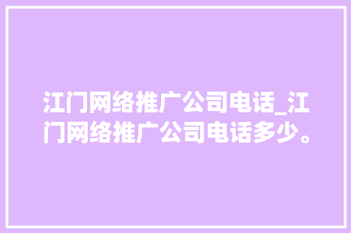 江门网络推广公司电话_江门网络推广公司电话多少。 江门网络推广公司电话_江门网络推广公司电话多少。 网站建设公司