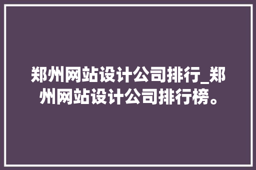 郑州网站设计公司排行_郑州网站设计公司排行榜。 郑州网站设计公司排行_郑州网站设计公司排行榜。 网站建设公司