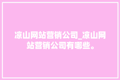 凉山网站营销公司_凉山网站营销公司有哪些。 凉山网站营销公司_凉山网站营销公司有哪些。 网站建设公司