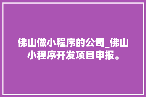 佛山做小程序的公司_佛山小程序开发项目申报。 佛山做小程序的公司_佛山小程序开发项目申报。 网站建设公司