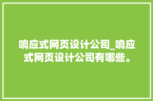 响应式网页设计公司_响应式网页设计公司有哪些。 响应式网页设计公司_响应式网页设计公司有哪些。 网站建设公司
